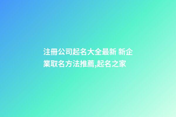 注冊公司起名大全最新 新企業取名方法推薦,起名之家